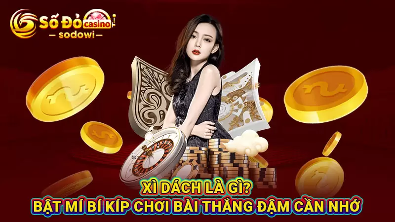 Xì Dách Là Gì? Bật Mí Bí Kíp Chơi Bài Thắng Đậm Cần Nhớ