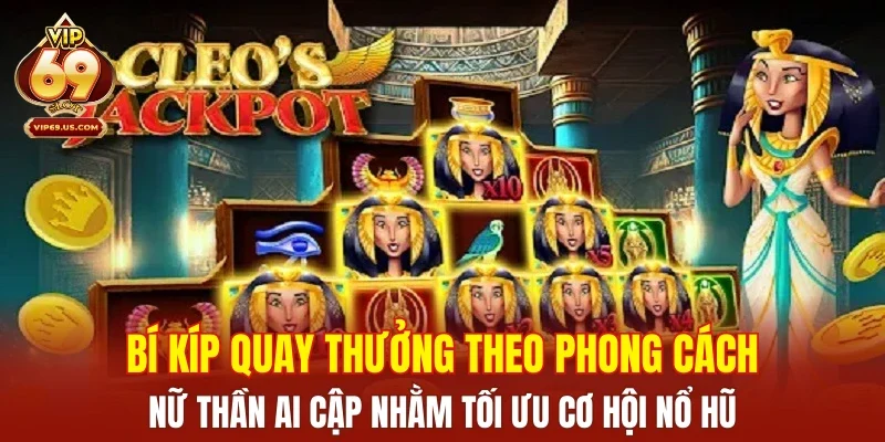 Bí kíp quay thưởng theo phong cách nữ thần Ai Cập nhằm tối ưu cơ hội nổ hũ