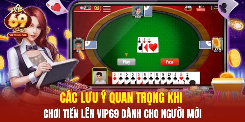 Các lưu ý quan trọng khi chơi Tiến Lên VIP69 dành cho người mới