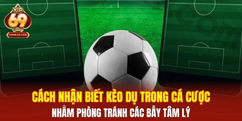 Cách nhận biết kèo dụ trong cá cược nhằm phòng tránh các bẫy tâm lý