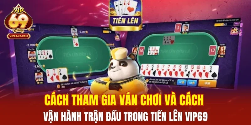 Cách tham gia ván chơi và cách vận hành trận đấu trong Tiến Lên VIP69