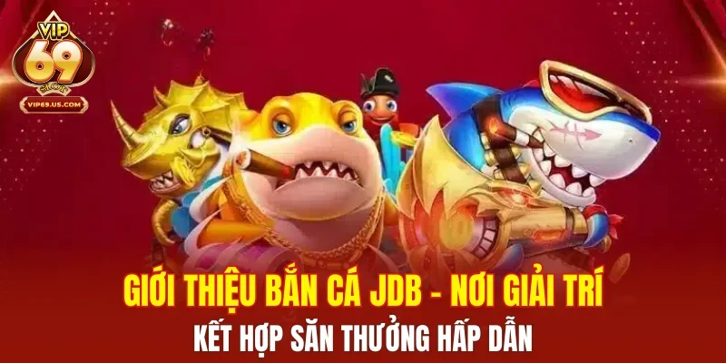 Giới thiệu bắn cá JDB – Nơi giải trí kết hợp săn thưởng hấp dẫn