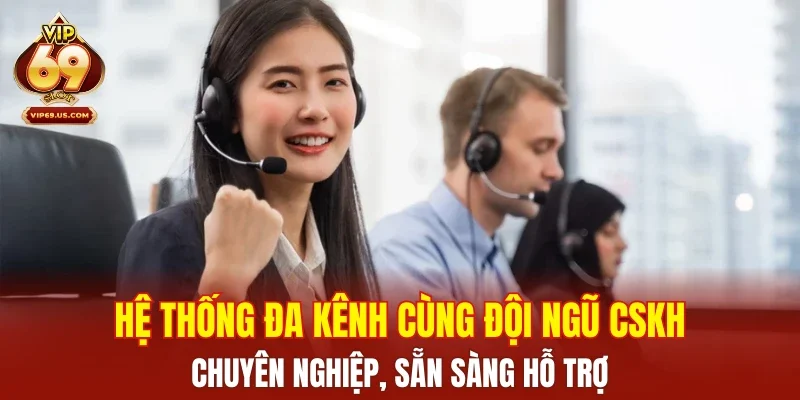 Hệ thống đa kênh cùng đội ngũ CSKH chuyên nghiệp, sẵn sàng hỗ trợ