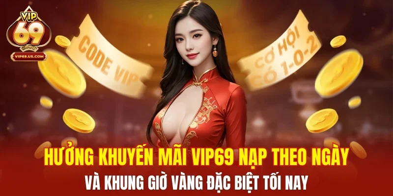 Hưởng khuyến mãi VIP69 nạp theo ngày và khung giờ vàng đặc biệt tối nay