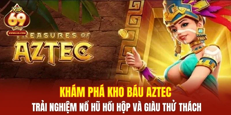 Khám phá kho báu Aztec – Trải nghiệm nổ hũ hồi hộp và giàu thử thách