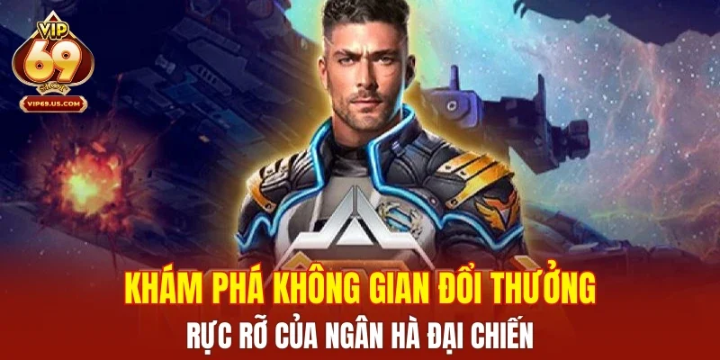 Khám phá không gian đổi thưởng rực rỡ của Ngân Hà Đại Chiến