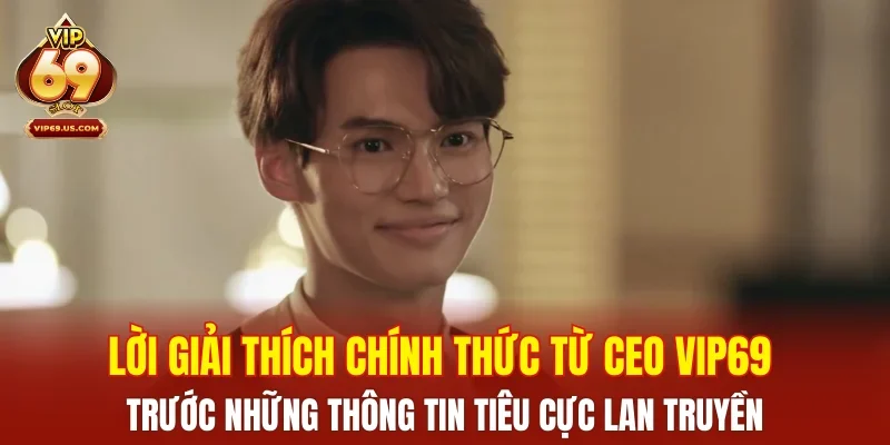 Lời giải thích chính thức từ CEO VIP69 trước những thông tin tiêu cực lan truyền