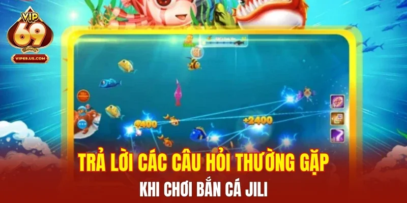Trả lời các câu hỏi thường gặp khi chơi bắn cá Jili