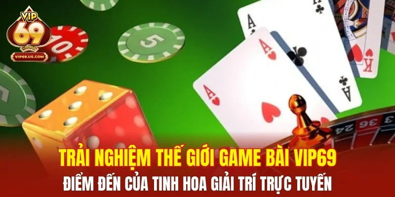Trải nghiệm thế giới game bài VIP69 – điểm đến của tinh hoa giải trí trực tuyến