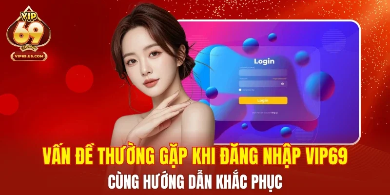 Vấn đề thường gặp khi đăng nhập VIP69 cùng hướng dẫn khắc phục